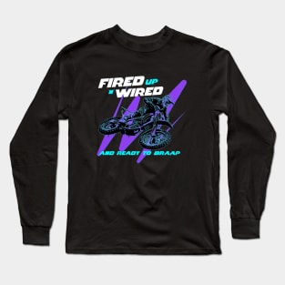 Fired Up n Wired And Ready To Braap Long Sleeve T-Shirt